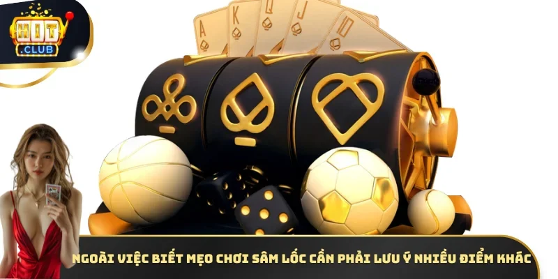 Ngoài việc biết mẹo chơi Sâm lốc cần phải lưu ý nhiều điểm khác